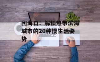 团海口：解锁热带滨海城市的20种慢生活姿势