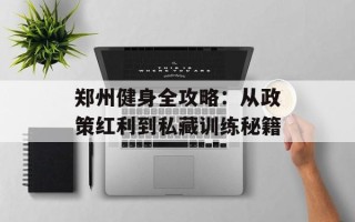 郑州健身全攻略：从政策红利到私藏训练秘籍