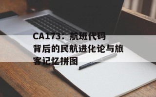 CA173：航班代码背后的民航进化论与旅客记忆拼图