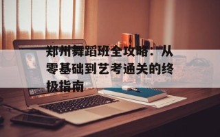 郑州舞蹈班全攻略：从零基础到艺考通关的终极指南