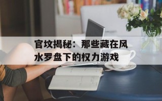 官坟揭秘：那些藏在风水罗盘下的权力游戏