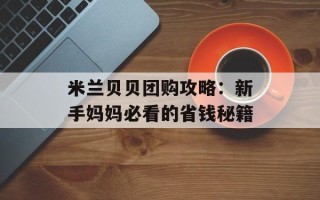 米兰贝贝团购攻略：新手妈妈必看的省钱秘籍