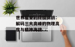 世界屋脊的终极挑战：解码三大高峰的物理高度与精神海拔