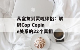 从室友到灵魂伴侣：解码Cop Copine关系的22个真相