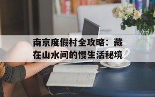 南京度假村全攻略：藏在山水间的慢生活秘境