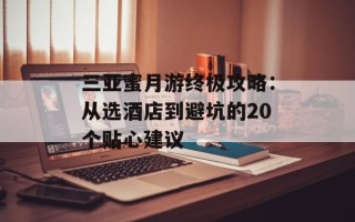 三亚蜜月游终极攻略：从选酒店到避坑的20个贴心建议