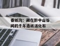 香纸沟：藏在黔中山谷间的千年造纸活化石