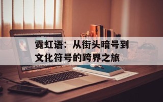 霓虹语：从街头暗号到文化符号的跨界之旅