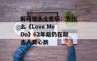 解码披头士密码：为什么《Love Me Do》62年后仍在敲击人类心跳