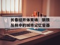长春经开体育场：钢铁丛林中的城市记忆容器