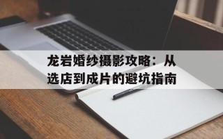 龙岩婚纱摄影攻略：从选店到成片的避坑指南