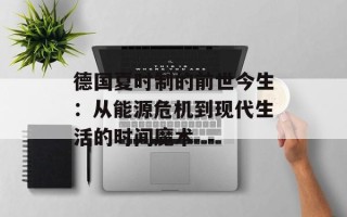 德国夏时制的前世今生：从能源危机到现代生活的时间魔术
