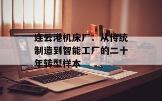 连云港机床厂：从传统制造到智能工厂的二十年转型样本