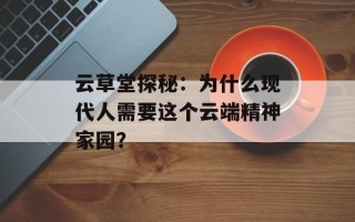 云草堂探秘：为什么现代人需要这个云端精神家园？