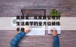 美颜家：从皮肤管理到生活美学的全方位修炼手册