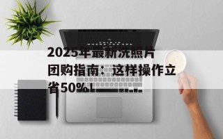 2025年最新洗照片团购指南：这样操作立省50%！