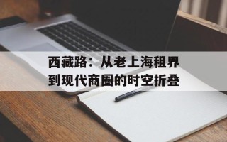 西藏路：从老上海租界到现代商圈的时空折叠