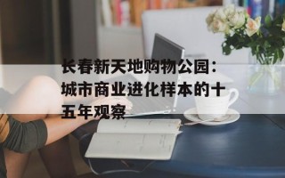 长春新天地购物公园：城市商业进化样本的十五年观察