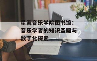星海音乐学院图书馆：音乐学者的知识圣殿与数字化探索