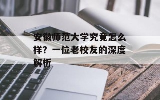 安徽师范大学究竟怎么样？一位老校友的深度解析