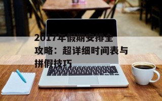 2017年假期安排全攻略：超详细时间表与拼假技巧