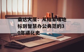 桑达大厦：从陆家嘴地标到智慧办公典范的30年进化史
