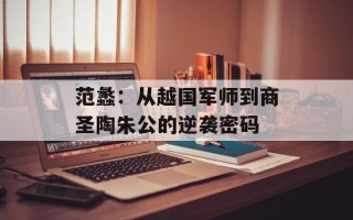 范蠡：从越国军师到商圣陶朱公的逆袭密码
