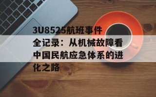 3U8525航班事件全记录：从机械故障看中国民航应急体系的进化之路