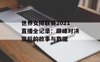 世界女排联赛2021直播全记录：巅峰对决背后的故事与数据