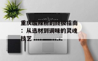 重庆酸辣粉的终极指南：从选材到调味的灵魂技艺