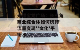 无锡宝龙广场：长三角商业综合体如何玩转'流量变现''文化'平衡术