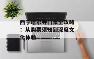 西宁塔尔寺门票全攻略：从购票须知到深度文化体验