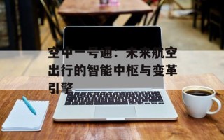 空中一号通：未来航空出行的智能中枢与变革引擎