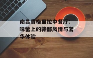 南昌香格里拉中餐厅：味蕾上的赣鄱风情与奢华体验