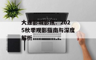 大连影城影讯：2025秋季观影指南与深度解析