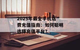 2025年最全手机话费充值指南：如何聪明选择充值平台？