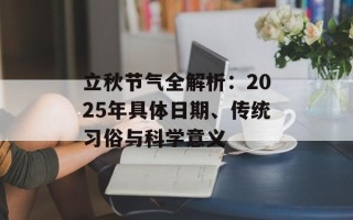 立秋节气全解析：2025年具体日期、传统习俗与科学意义