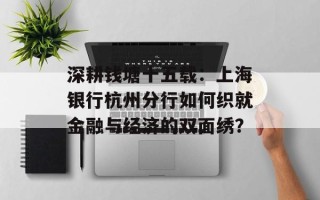 深耕钱塘十五载：上海银行杭州分行如何织就金融与经济的双面绣？