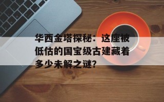 华西金塔探秘：这座被低估的国宝级古建藏着多少未解之谜？