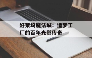 好莱坞魔法城：造梦工厂的百年光影传奇