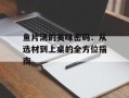 鱼片汤的美味密码：从选材到上桌的全方位指南