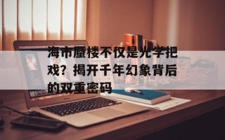 海市蜃楼不仅是光学把戏？揭开千年幻象背后的双重密码