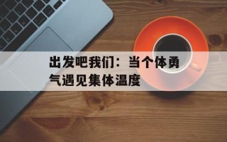 出发吧我们：当个体勇气遇见集体温度