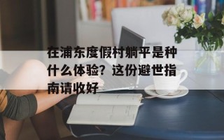 在浦东度假村躺平是种什么体验？这份避世指南请收好