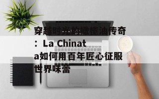 穿越时光的橄榄油传奇：La Chinata如何用百年匠心征服世界味蕾