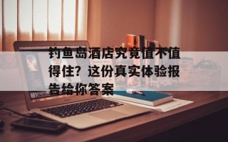 钓鱼岛酒店究竟值不值得住？这份真实体验报告给你答案
