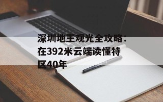 深圳地王观光全攻略：在392米云端读懂特区40年