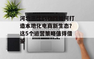河北三佳购物网如何打造本地化电商新生态？这5个运营策略值得借鉴
