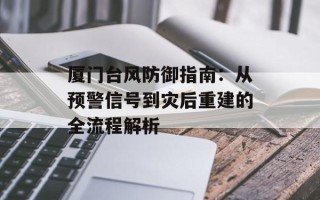 厦门台风防御指南：从预警信号到灾后重建的全流程解析