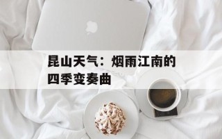 昆山天气：烟雨江南的四季变奏曲